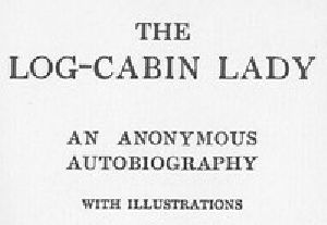 [Gutenberg 6500] • The Log-Cabin Lady — An Anonymous Autobiography